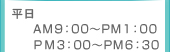 平日 AM9:00〜PM1:00 PM3:00〜PM6:30